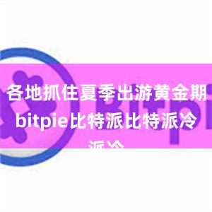 各地抓住夏季出游黄金期bitpie比特派比特派冷