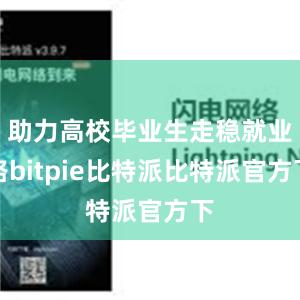 助力高校毕业生走稳就业路bitpie比特派比特派官方下