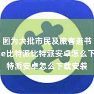 图为大批市民及旅客逛书展bitpie比特派比特派安卓怎么下载安装