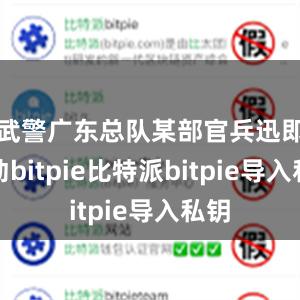 武警广东总队某部官兵迅即出动bitpie比特派bitpie导入私钥