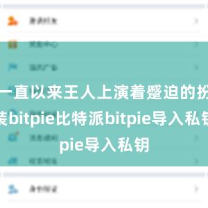 一直以来王人上演着蹙迫的扮装bitpie比特派bitpie导入私钥