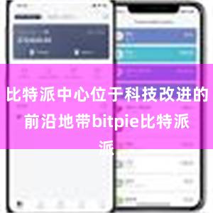 比特派中心位于科技改进的前沿地带bitpie比特派