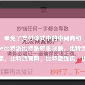 幸免了支付体式中的中间商和用度bitpie比特派比特派转账限额，比特派官网，比特派钱包，比特派下载