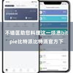 不错匡助您料理这一烦懑bitpie比特派比特派官方下