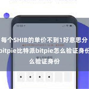 每个SHIB的单价不到1好意思分bitpie比特派bitpie怎么验证身份