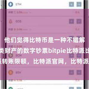 他们觉得比特币是一种不错解放东谈主类财产的数字钞票bitpie比特派比特派转账限额，比特派官网，比特派钱包，比特派下载