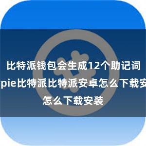 比特派钱包会生成12个助记词bitpie比特派比特派安卓怎么下载安装