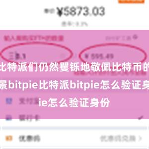 比特派们仍然矍铄地敬佩比特币的远景bitpie比特派bitpie怎么验证身份