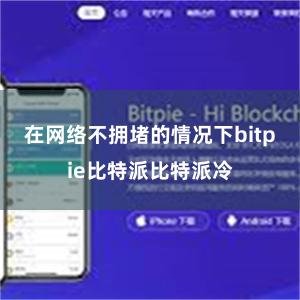 在网络不拥堵的情况下bitpie比特派比特派冷