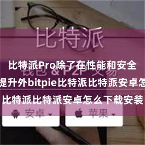 比特派Pro除了在性能和安全性方面有所提升外bitpie比特派比特派安卓怎么下载安装