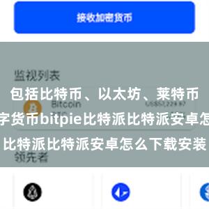 包括比特币、以太坊、莱特币等主流数字货币bitpie比特派比特派安卓怎么下载安装