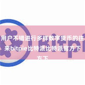 用户不错进行多样数字货币的往来bitpie比特派比特派官方下