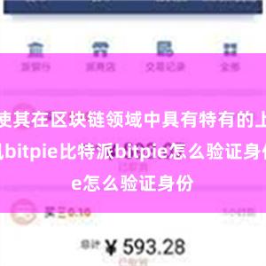 使其在区块链领域中具有特有的上风bitpie比特派bitpie怎么验证身份