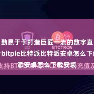 勤恳于于打造巨匠一流的数字直播平台bitpie比特派比特派安卓怎么下载安装