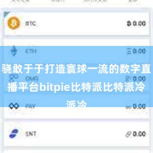 骁敢于于打造寰球一流的数字直播平台bitpie比特派比特派冷